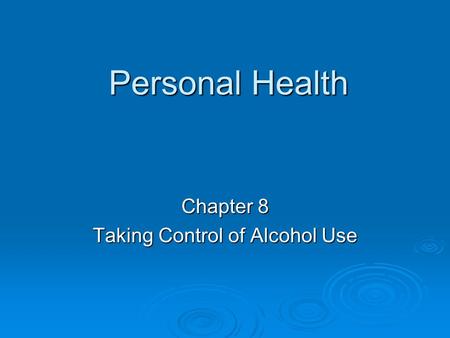 Personal Health Chapter 8 Taking Control of Alcohol Use.