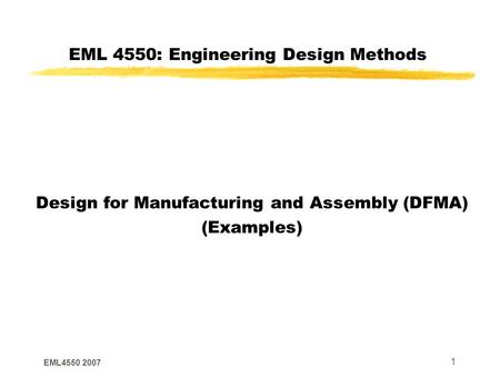 EML4550 2007 1 EML 4550: Engineering Design Methods Design for Manufacturing and Assembly (DFMA) (Examples)