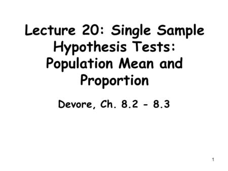 Lecture 20: Single Sample Hypothesis Tests: Population Mean and Proportion Devore, Ch. 8.2 - 8.3.