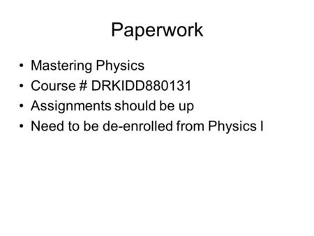 Paperwork Mastering Physics Course # DRKIDD880131 Assignments should be up Need to be de-enrolled from Physics I.