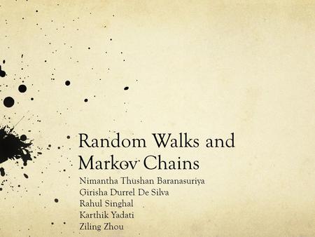 Random Walks and Markov Chains Nimantha Thushan Baranasuriya Girisha Durrel De Silva Rahul Singhal Karthik Yadati Ziling Zhou.