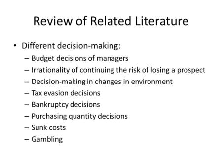 Review of Related Literature Different decision-making: – Budget decisions of managers – Irrationality of continuing the risk of losing a prospect – Decision-making.