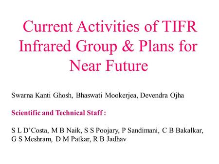 Current Activities of TIFR Infrared Group & Plans for Near Future Swarna Kanti Ghosh, Bhaswati Mookerjea, Devendra Ojha Scientific and Technical Staff.