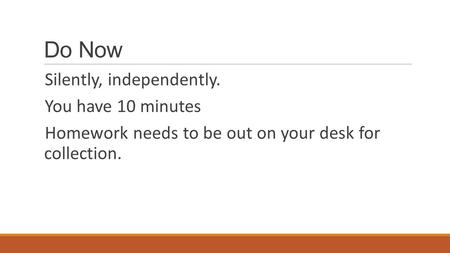 Do Now Silently, independently. You have 10 minutes Homework needs to be out on your desk for collection.