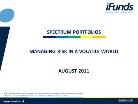 Www.ifunds.co.uk SPECTRUM PORTFOLIOS MANAGING RISK IN A VOLATILE WORLD AUGUST 2011 iFunds is a registered trade mark used under sub-licence from Raymond.