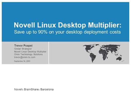 Novell ® BrainShare ® Barcelona September 14, 2005 Save up to 90% on your desktop deployment costs Trevor Poapst Global Strategist Novell Linux Desktop.