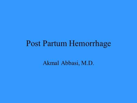 Post Partum Hemorrhage Akmal Abbasi, M.D.. Post Partum Hemorrhage  Obstetric Haemorrhage:Ranks as the First cause of maternal mortality accounting for.