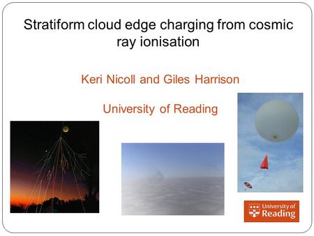 Stratiform cloud edge charging from cosmic ray ionisation Keri Nicoll and Giles Harrison University of Reading.