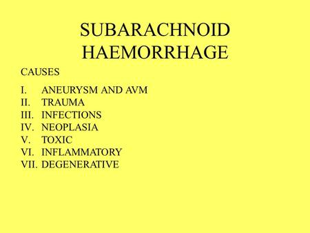 SUBARACHNOID HAEMORRHAGE I.ANEURYSM AND AVM II.TRAUMA III.INFECTIONS IV.NEOPLASIA V.TOXIC VI.INFLAMMATORY VII.DEGENERATIVE CAUSES.