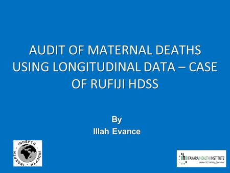 AUDIT OF MATERNAL DEATHS USING LONGITUDINAL DATA – CASE OF RUFIJI HDSS By Illah Evance.