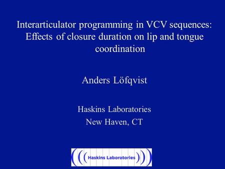 Interarticulator programming in VCV sequences: Effects of closure duration on lip and tongue coordination Anders Löfqvist Haskins Laboratories New Haven,