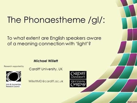 The Phonaestheme /gl/: To what extent are English speakers aware of a meaning connection with ‘light’? Michael Willett Cardiff University, UK