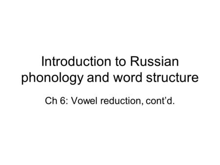 Introduction to Russian phonology and word structure Ch 6: Vowel reduction, cont’d.