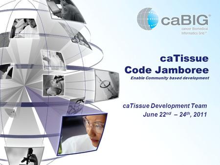 CaTissue Code Jamboree Enable Community based development caTissue Development Team June 22 nd – 24 th, 2011.