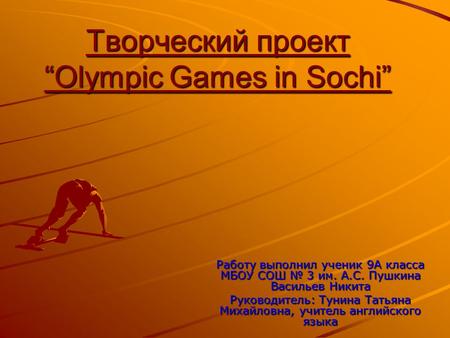 Творческий проект “Olympic Games in Sochi” Работу выполнил ученик 9А класса МБОУ СОШ № 3 им. А.С. Пушкина Васильев Никита Руководитель: Тунина Татьяна.