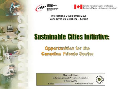 International Development Days Vancouver, BC October 2 – 4, 2002 Maureen C. Shaw Industrial Accident Prevention Association October 3, 2002