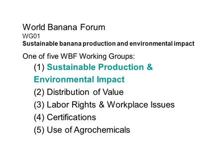 World Banana Forum WG01 Sustainable banana production and environmental impact One of five WBF Working Groups: (1) Sustainable Production & Environmental.