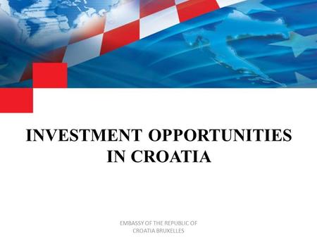 INVESTMENT OPPORTUNITIES IN CROATIA EMBASSY OF THE REPUBLIC OF CROATIA BRUXELLES.