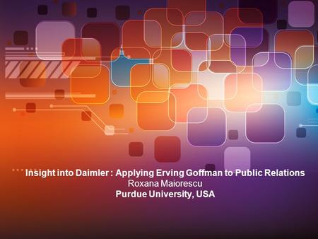 Insight into Daimler : Applying Erving Goffman to Public Relations Roxana Maiorescu Purdue University, USA.