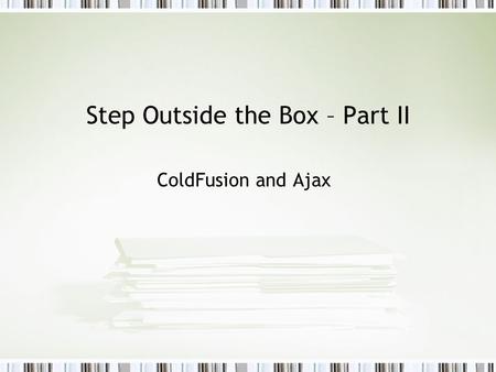 Step Outside the Box – Part II ColdFusion and Ajax.