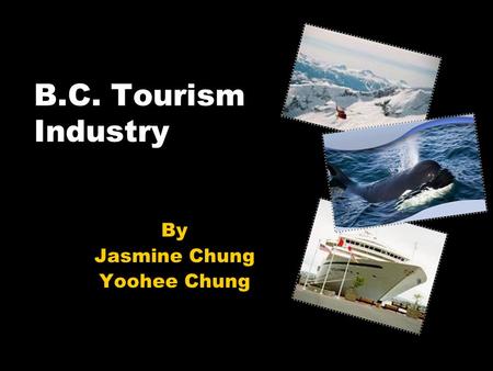 B.C. Tourism Industry By Jasmine Chung Yoohee Chung.