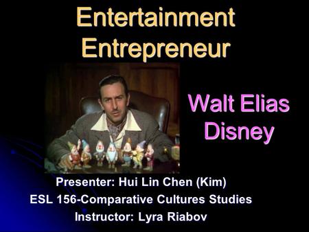 Entertainment Entrepreneur Presenter: Hui Lin Chen (Kim) ESL 156-Comparative Cultures Studies Instructor: Lyra Riabov Walt Elias Disney.