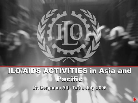 ILO/AIDS ACTIVITIES in Asia and Pacific Dr. Benjamin Alli, Turin, July 2006 ILO/AIDS ACTIVITIES in Asia and Pacific Dr. Benjamin Alli, Turin, July 2006.