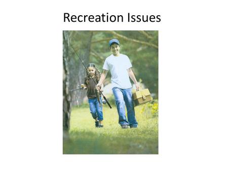 Recreation Issues. Outdoor Recreation Is Important 137.9 million Americans, nearly 50 percent of Americans ages six and older participated in outdoor.