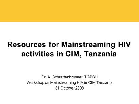 Resources for Mainstreaming HIV activities in CIM, Tanzania Dr. A. Schrettenbrunner, TGPSH Workshop on Mainstreaming HIV in CIM Tanzania 31 October 2008.