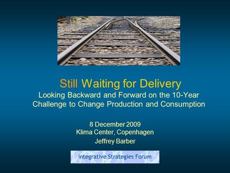 Still Waiting for Delivery Looking Backward and Forward on the 10-Year Challenge to Change Production and Consumption 8 December 2009 Klima Center, Copenhagen.