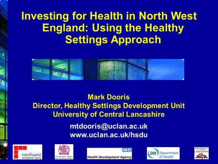 Mark Dooris Director, Healthy Settings Development Unit University of Central Lancashire  Investing for Health.