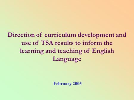 Direction of curriculum development and use of TSA results to inform the learning and teaching of English Language February 2005.