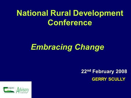 22 nd February 2008 GERRY SCULLY National Rural Development Conference Embracing Change.