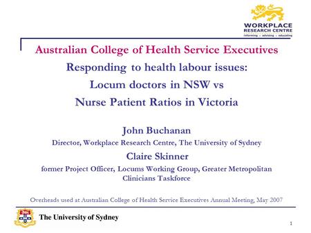 1 Australian College of Health Service Executives Responding to health labour issues: Locum doctors in NSW vs Nurse Patient Ratios in Victoria John Buchanan.