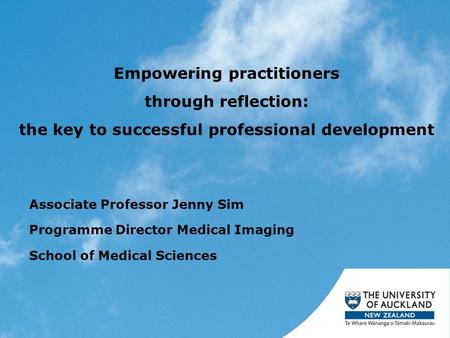 Empowering practitioners through reflection: the key to successful professional development Associate Professor Jenny Sim Programme Director Medical Imaging.