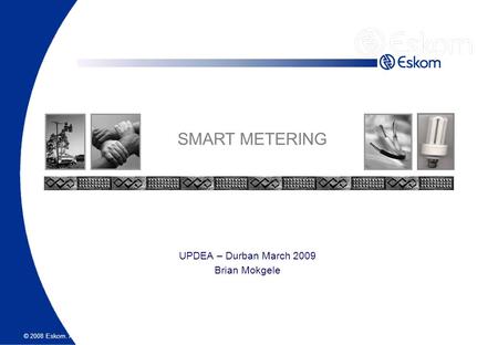 © 2008 Eskom. All rights reserved. UPDEA – Durban March 2009 Brian Mokgele SMART METERING.