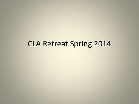 CLA Retreat Spring 2014. Mission Statements “The CLA is a diverse, learning-centered, community- and globally- engaged body within the CSULB committed.