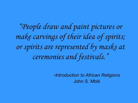 “People draw and paint pictures or make carvings of their idea of spirits; or spirits are represented by masks at ceremonies and festivals.” -Introduction.