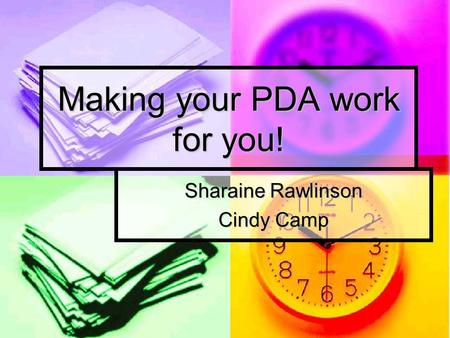 Making your PDA work for you! Sharaine Rawlinson Cindy Camp.