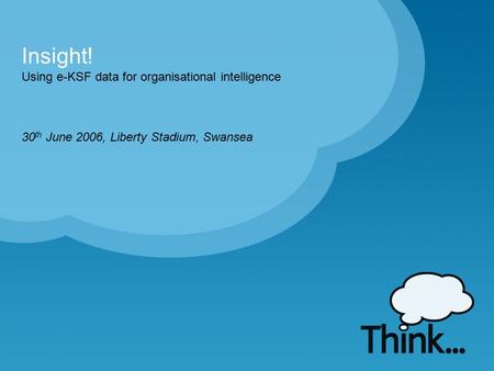 Using e-KSF data for organisational intelligence Insight! 30 th June 2006, Liberty Stadium, Swansea.