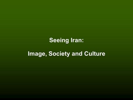 Seeing Iran: Image, Society and Culture. Seeing Iran Seeing the Text: Calligraphy and Miniature Painting Martyrdom: Shi'ism and Persepolis Posters and.