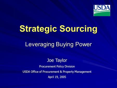 Leveraging Buying Power Strategic Sourcing Joe Taylor Procurement Policy Division USDA Office of Procurement & Property Management April 19, 2005.