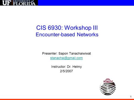 1 CIS 6930: Workshop III Encounter-based Networks Presenter: Sapon Tanachaiwiwat Instructor: Dr. Helmy 2/5/2007.