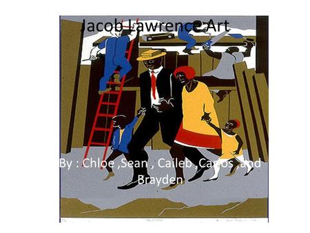 Jacob Lawrence Art By : Chloe,Sean, Caileb,Carlos,and Brayden.