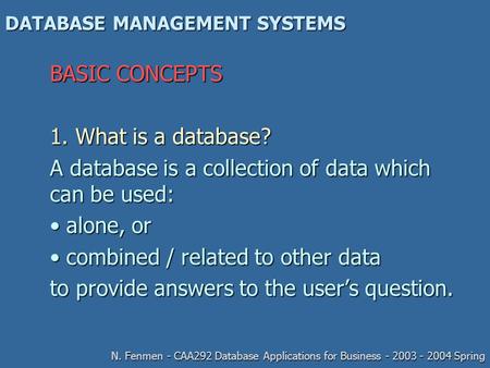 DATABASE MANAGEMENT SYSTEMS BASIC CONCEPTS 1. What is a database? A database is a collection of data which can be used: alone, or alone, or combined /