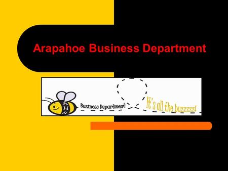 2007-2008 Arapahoe Business Department. Benefits of Business Classes Obvious application of concepts to everyday life A sound background in computers.