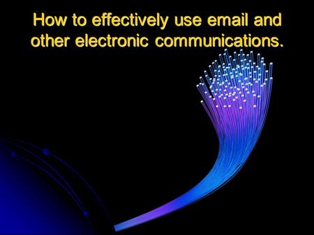 How to effectively use  and other electronic communications.