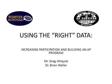 USING THE “RIGHT” DATA: INCREASING PARTICIPATION AND BUILDING AN AP PROGRAM Mr. Greg Ahlquist Dr. Brian Weller.