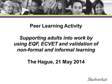 Peer Learning Activity Supporting adults into work by using EQF, ECVET and validation of non-formal and informal learning The Hague, 21 May 2014.