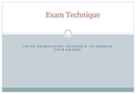 USE OF EXAMINATION TECHNIQUE TO IMPROVE YOUR GRADES Exam Technique.